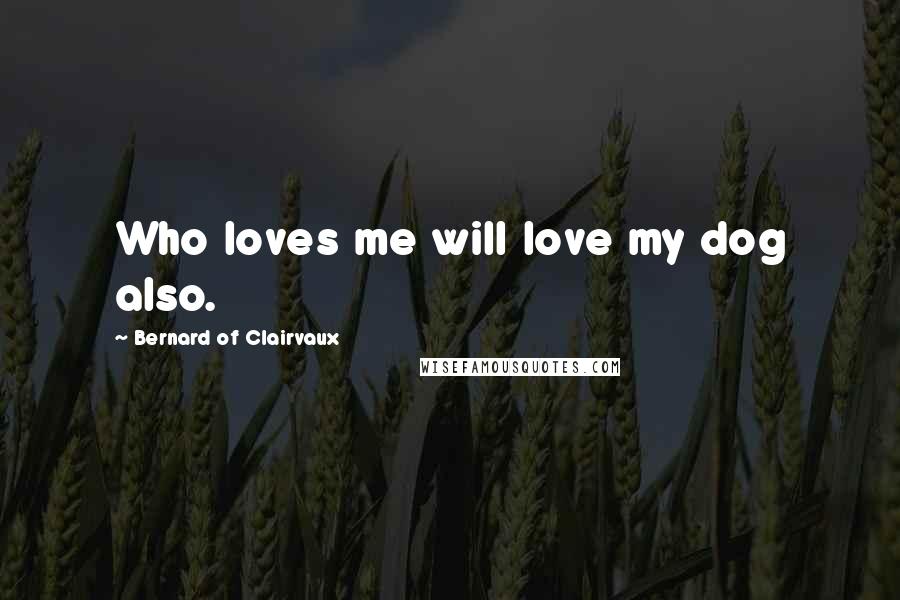 Bernard Of Clairvaux Quotes: Who loves me will love my dog also.