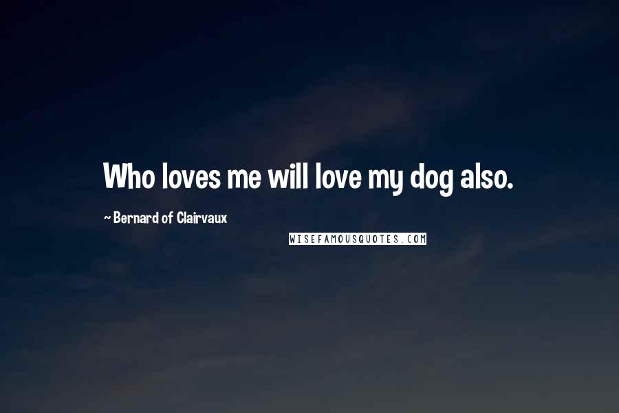 Bernard Of Clairvaux Quotes: Who loves me will love my dog also.