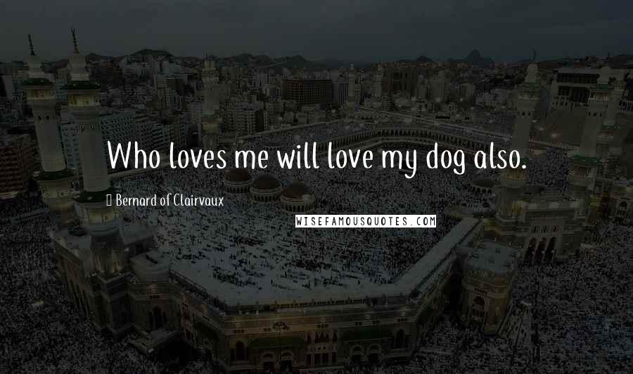 Bernard Of Clairvaux Quotes: Who loves me will love my dog also.