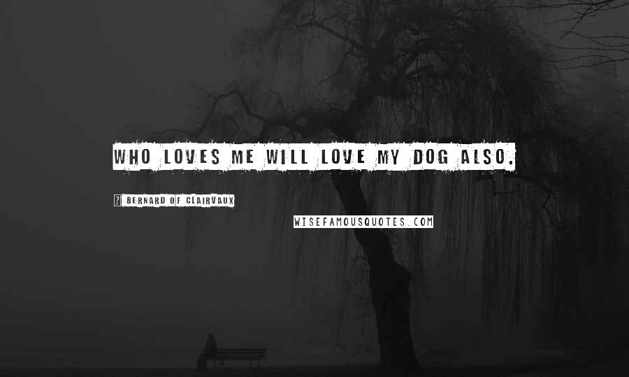Bernard Of Clairvaux Quotes: Who loves me will love my dog also.