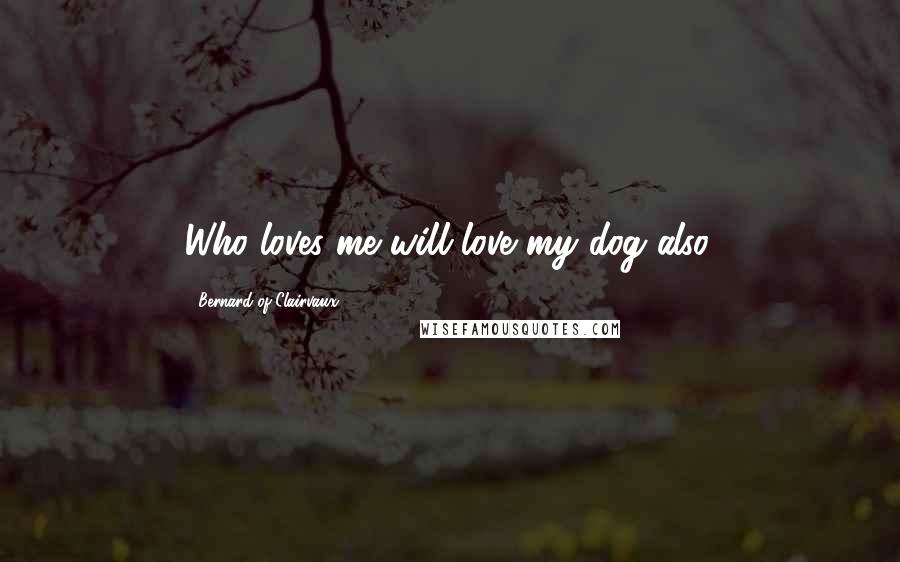 Bernard Of Clairvaux Quotes: Who loves me will love my dog also.