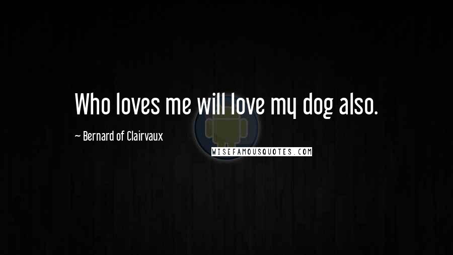 Bernard Of Clairvaux Quotes: Who loves me will love my dog also.