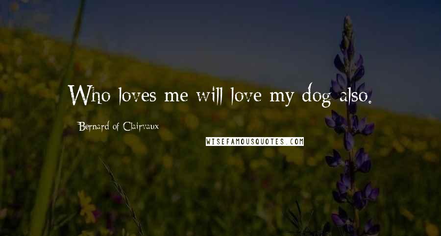 Bernard Of Clairvaux Quotes: Who loves me will love my dog also.