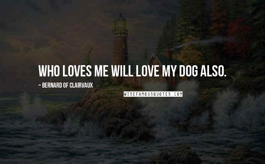 Bernard Of Clairvaux Quotes: Who loves me will love my dog also.