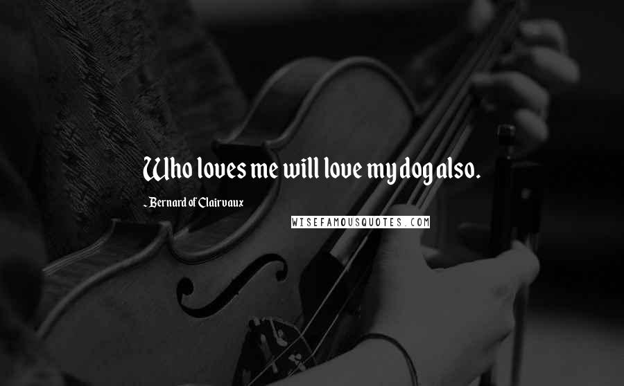 Bernard Of Clairvaux Quotes: Who loves me will love my dog also.