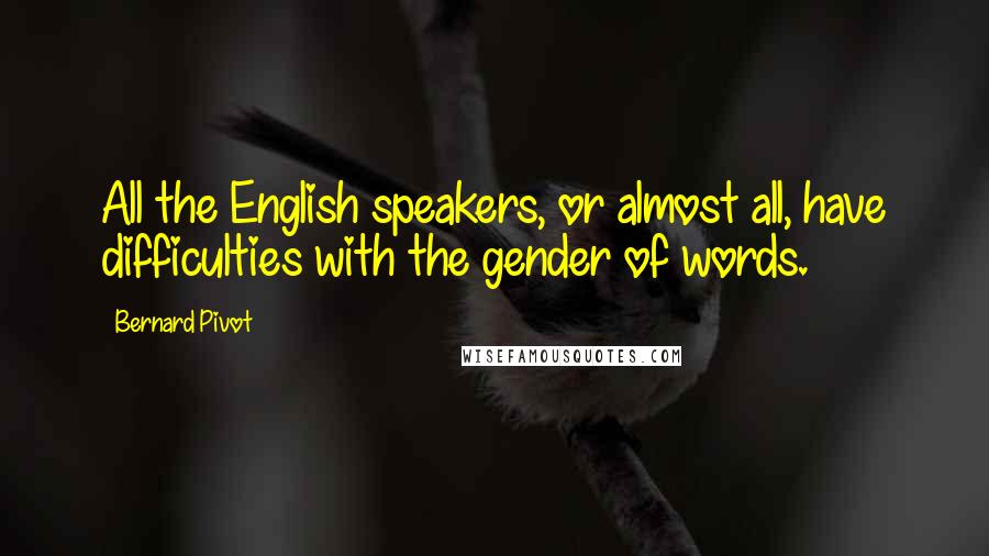 Bernard Pivot Quotes: All the English speakers, or almost all, have difficulties with the gender of words.