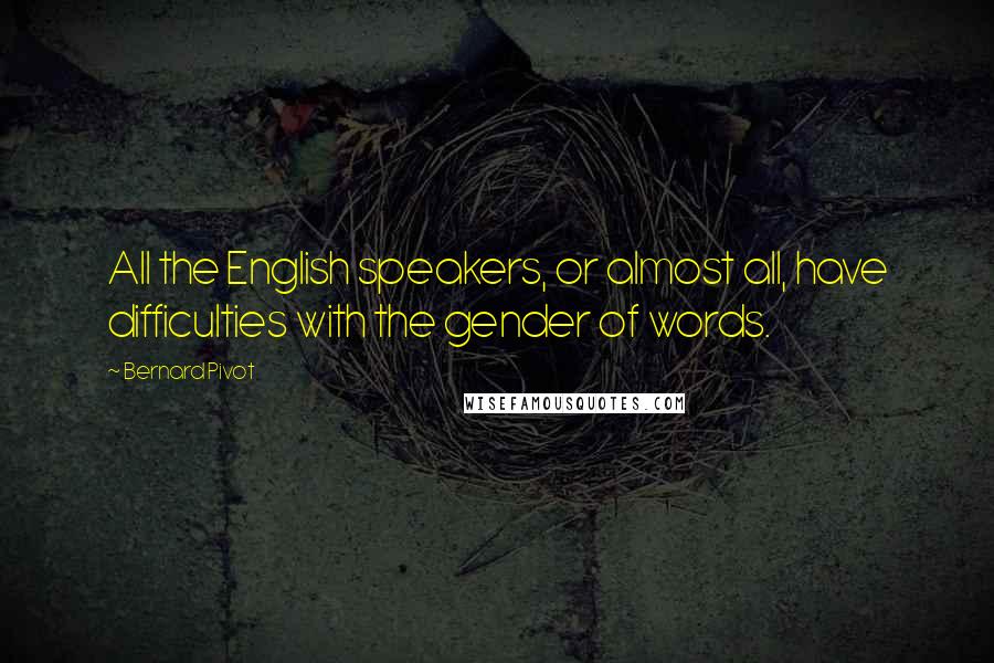 Bernard Pivot Quotes: All the English speakers, or almost all, have difficulties with the gender of words.