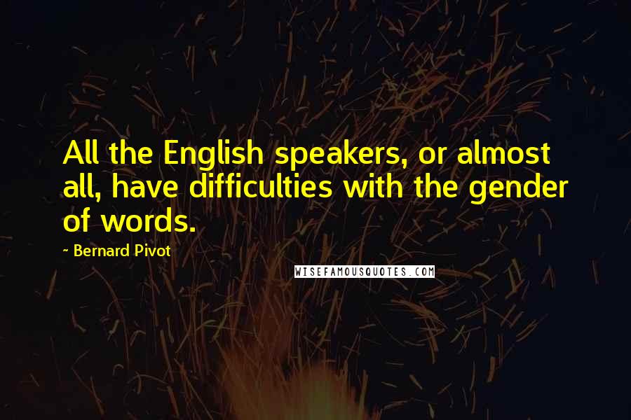 Bernard Pivot Quotes: All the English speakers, or almost all, have difficulties with the gender of words.