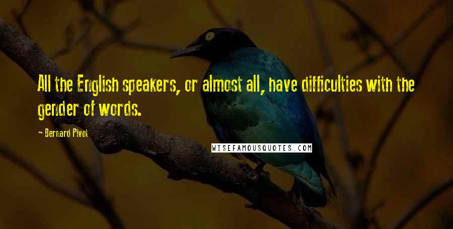 Bernard Pivot Quotes: All the English speakers, or almost all, have difficulties with the gender of words.