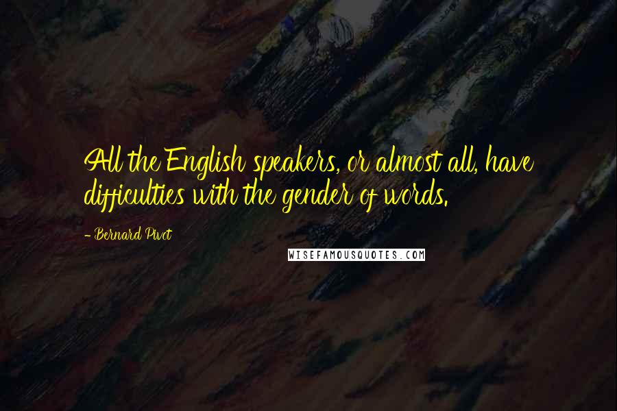 Bernard Pivot Quotes: All the English speakers, or almost all, have difficulties with the gender of words.