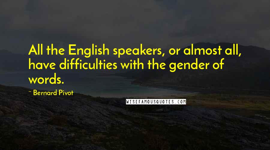 Bernard Pivot Quotes: All the English speakers, or almost all, have difficulties with the gender of words.