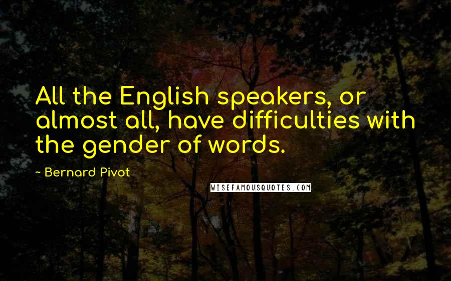 Bernard Pivot Quotes: All the English speakers, or almost all, have difficulties with the gender of words.