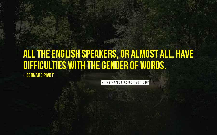 Bernard Pivot Quotes: All the English speakers, or almost all, have difficulties with the gender of words.
