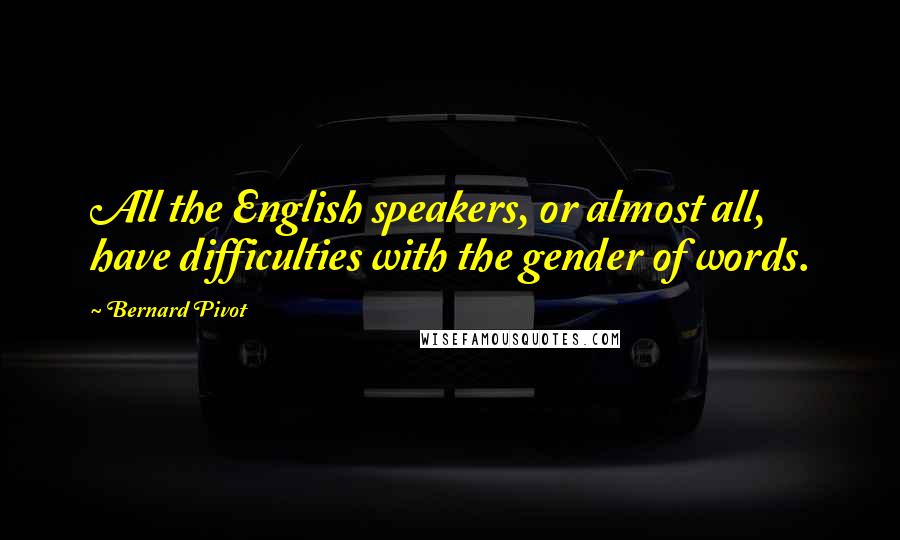 Bernard Pivot Quotes: All the English speakers, or almost all, have difficulties with the gender of words.