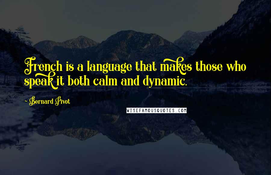 Bernard Pivot Quotes: French is a language that makes those who speak it both calm and dynamic.