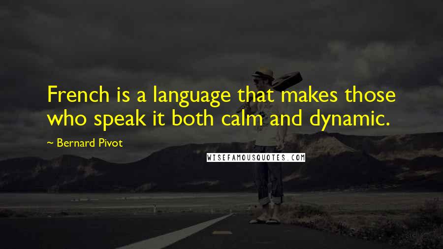 Bernard Pivot Quotes: French is a language that makes those who speak it both calm and dynamic.