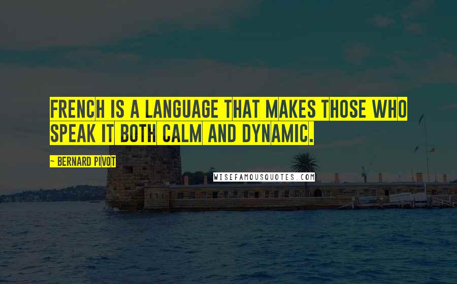 Bernard Pivot Quotes: French is a language that makes those who speak it both calm and dynamic.