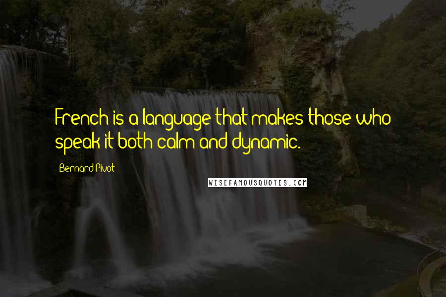 Bernard Pivot Quotes: French is a language that makes those who speak it both calm and dynamic.