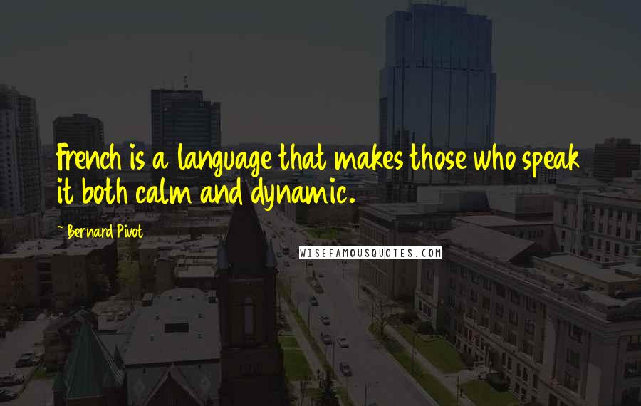 Bernard Pivot Quotes: French is a language that makes those who speak it both calm and dynamic.