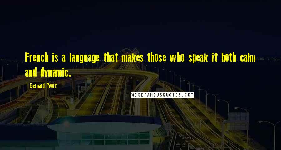Bernard Pivot Quotes: French is a language that makes those who speak it both calm and dynamic.