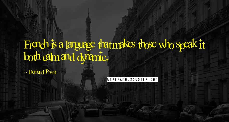 Bernard Pivot Quotes: French is a language that makes those who speak it both calm and dynamic.