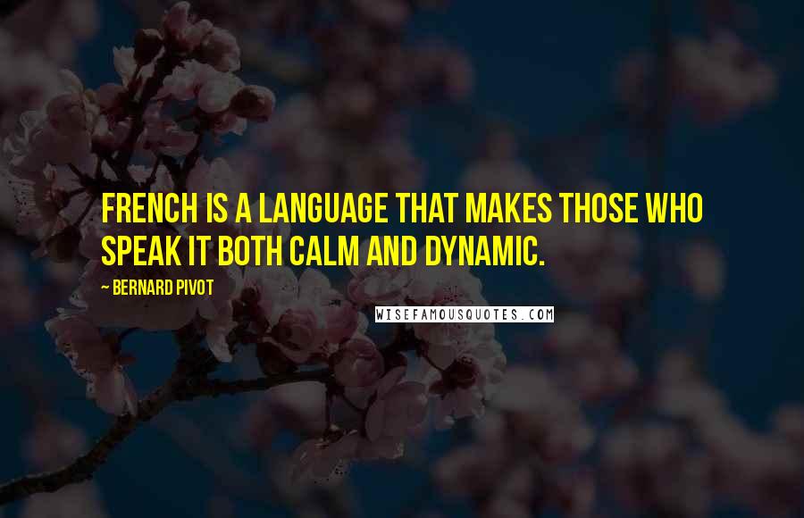 Bernard Pivot Quotes: French is a language that makes those who speak it both calm and dynamic.