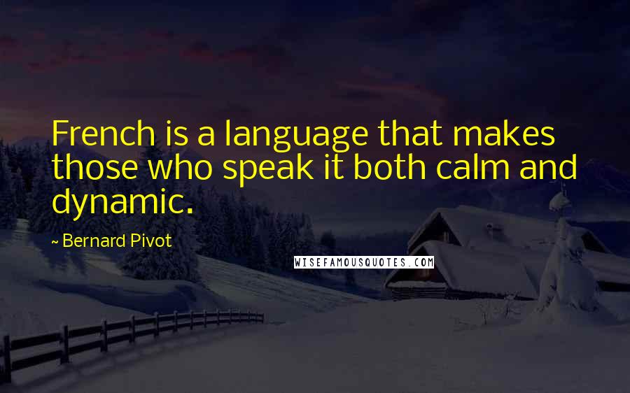 Bernard Pivot Quotes: French is a language that makes those who speak it both calm and dynamic.