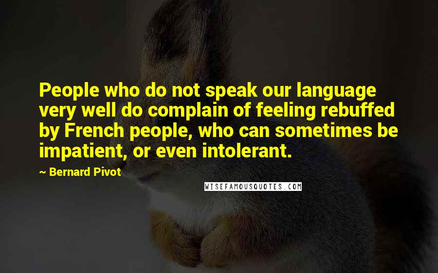Bernard Pivot Quotes: People who do not speak our language very well do complain of feeling rebuffed by French people, who can sometimes be impatient, or even intolerant.