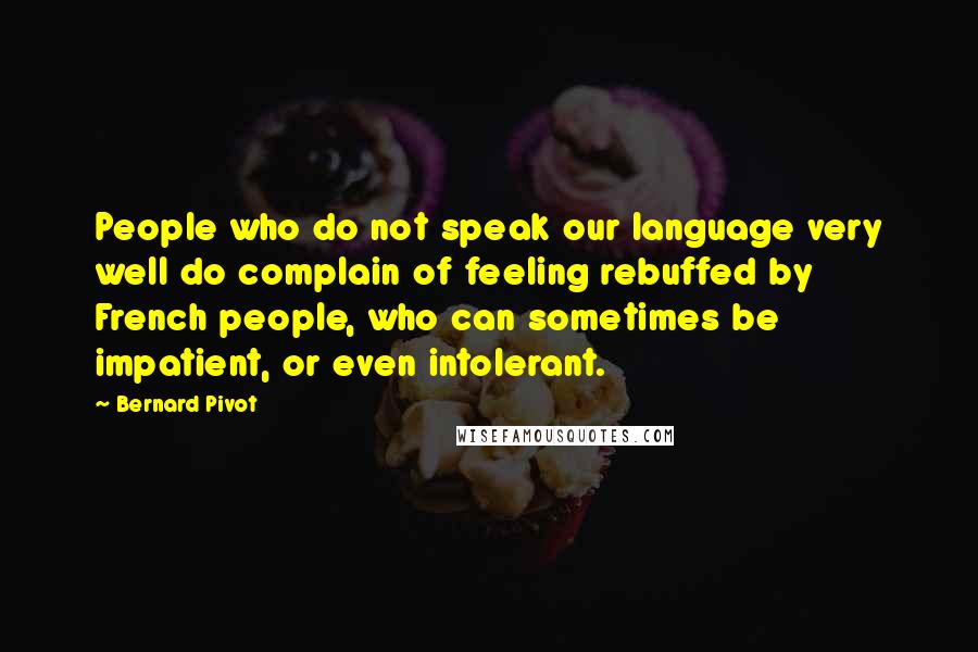 Bernard Pivot Quotes: People who do not speak our language very well do complain of feeling rebuffed by French people, who can sometimes be impatient, or even intolerant.