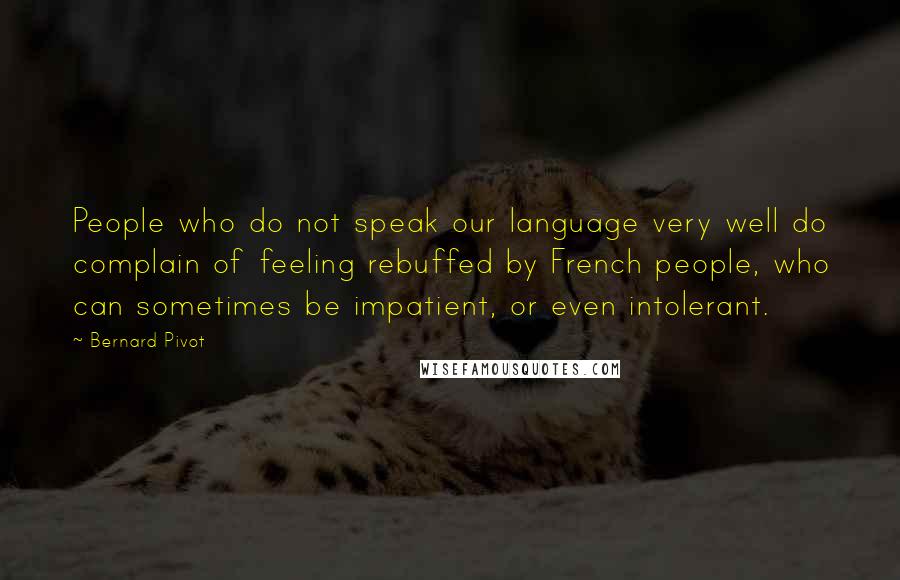 Bernard Pivot Quotes: People who do not speak our language very well do complain of feeling rebuffed by French people, who can sometimes be impatient, or even intolerant.
