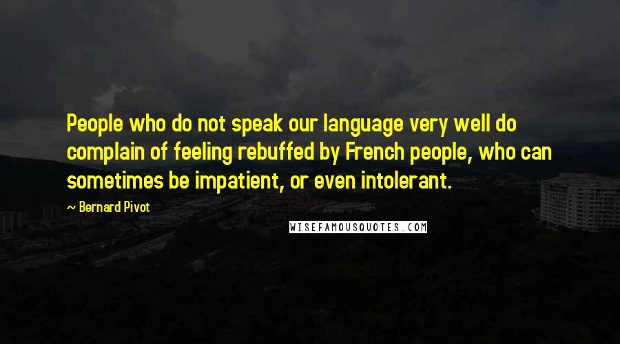 Bernard Pivot Quotes: People who do not speak our language very well do complain of feeling rebuffed by French people, who can sometimes be impatient, or even intolerant.