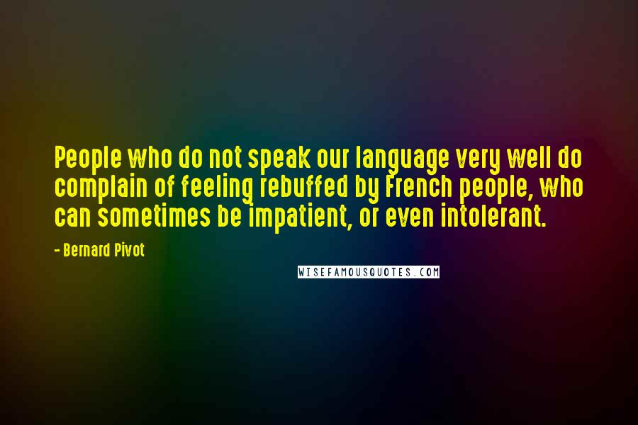 Bernard Pivot Quotes: People who do not speak our language very well do complain of feeling rebuffed by French people, who can sometimes be impatient, or even intolerant.