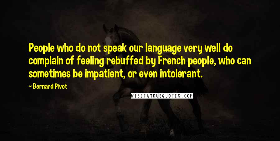 Bernard Pivot Quotes: People who do not speak our language very well do complain of feeling rebuffed by French people, who can sometimes be impatient, or even intolerant.