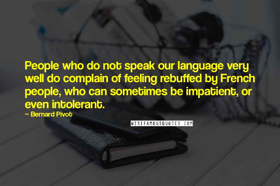 Bernard Pivot Quotes: People who do not speak our language very well do complain of feeling rebuffed by French people, who can sometimes be impatient, or even intolerant.