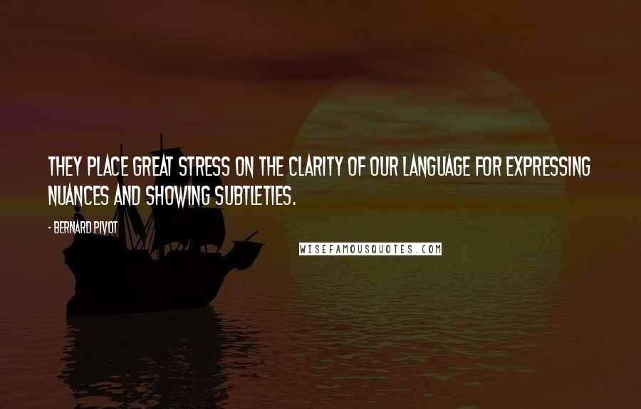 Bernard Pivot Quotes: They place great stress on the clarity of our language for expressing nuances and showing subtleties.