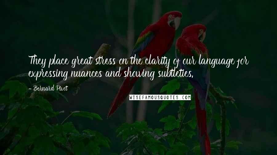 Bernard Pivot Quotes: They place great stress on the clarity of our language for expressing nuances and showing subtleties.