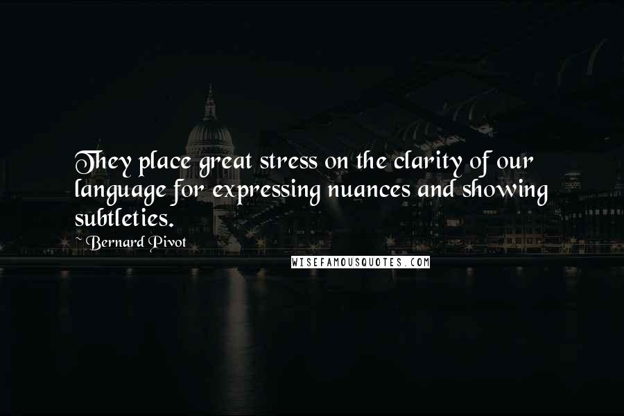 Bernard Pivot Quotes: They place great stress on the clarity of our language for expressing nuances and showing subtleties.