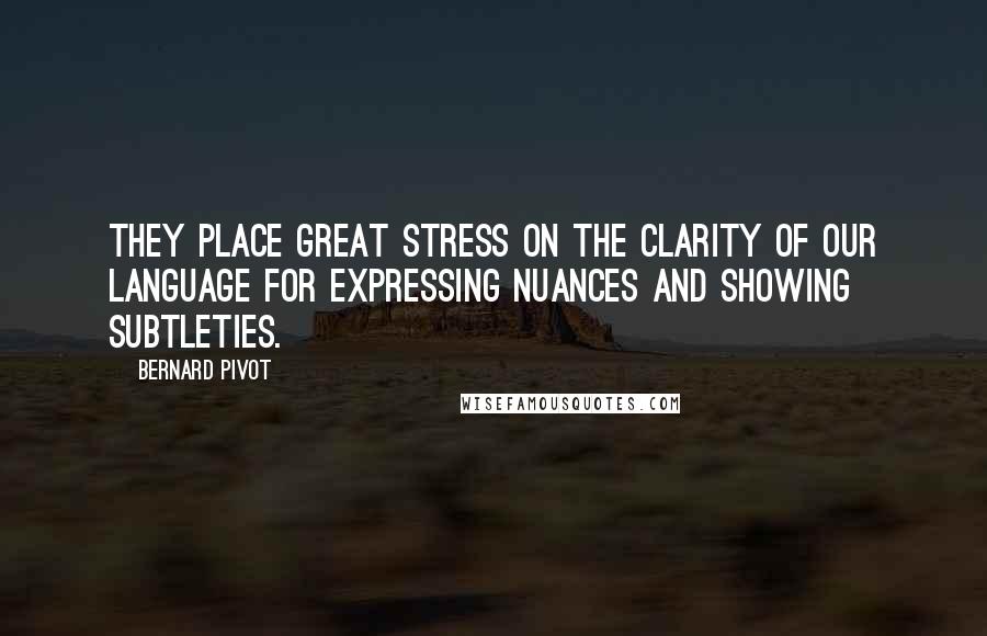 Bernard Pivot Quotes: They place great stress on the clarity of our language for expressing nuances and showing subtleties.