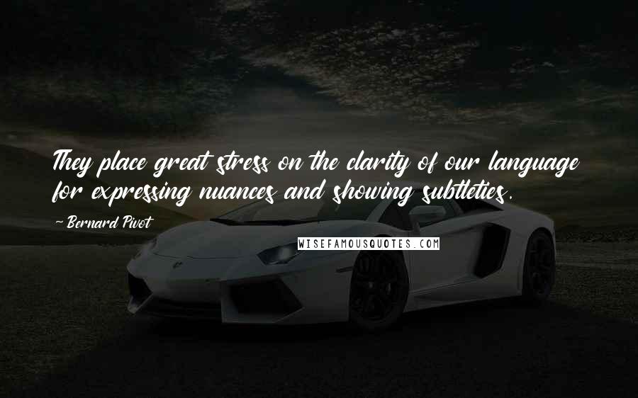 Bernard Pivot Quotes: They place great stress on the clarity of our language for expressing nuances and showing subtleties.