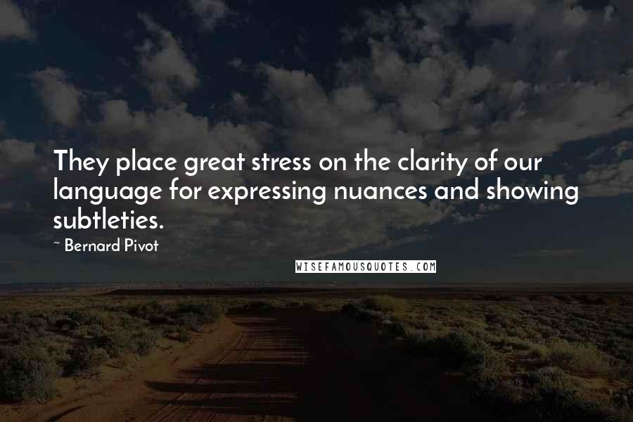 Bernard Pivot Quotes: They place great stress on the clarity of our language for expressing nuances and showing subtleties.