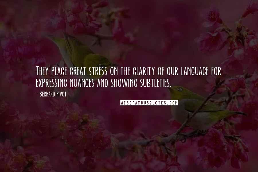 Bernard Pivot Quotes: They place great stress on the clarity of our language for expressing nuances and showing subtleties.