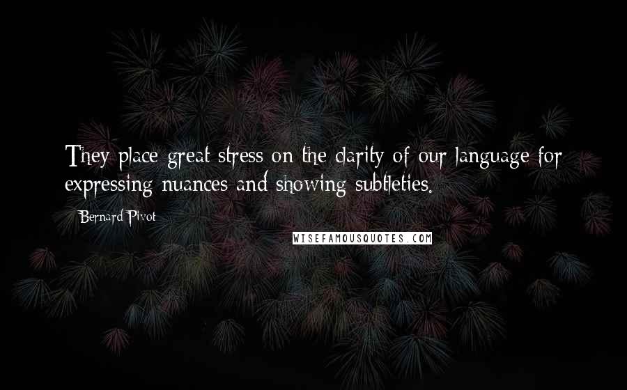 Bernard Pivot Quotes: They place great stress on the clarity of our language for expressing nuances and showing subtleties.