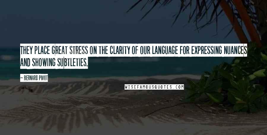 Bernard Pivot Quotes: They place great stress on the clarity of our language for expressing nuances and showing subtleties.