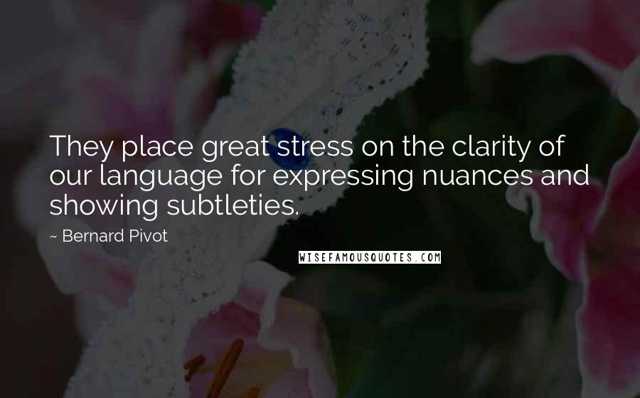 Bernard Pivot Quotes: They place great stress on the clarity of our language for expressing nuances and showing subtleties.
