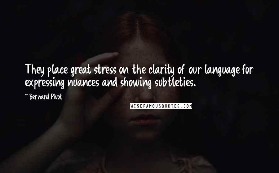 Bernard Pivot Quotes: They place great stress on the clarity of our language for expressing nuances and showing subtleties.