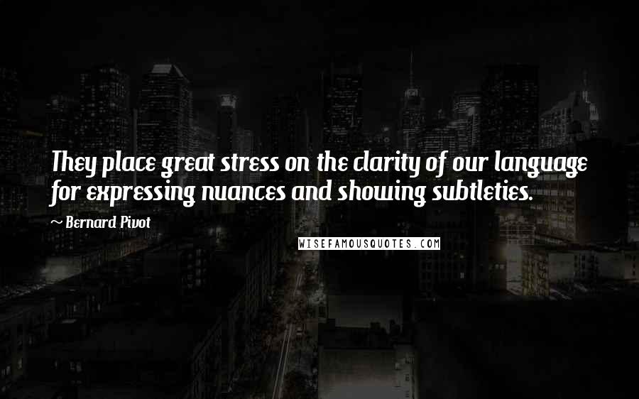 Bernard Pivot Quotes: They place great stress on the clarity of our language for expressing nuances and showing subtleties.