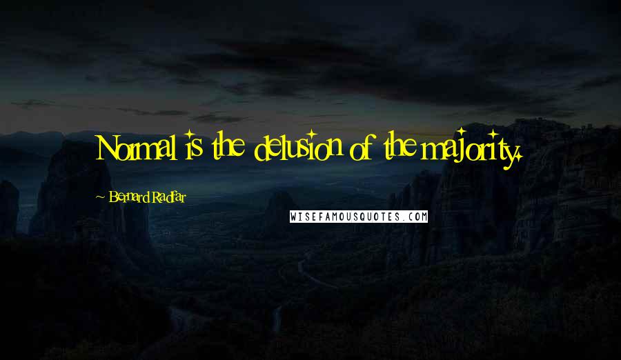 Bernard Radfar Quotes: Normal is the delusion of the majority.