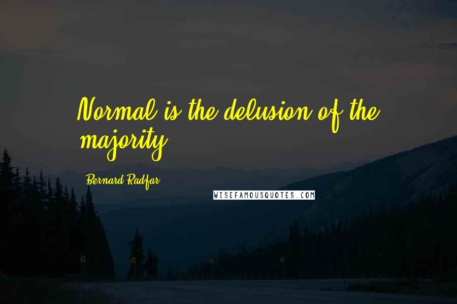 Bernard Radfar Quotes: Normal is the delusion of the majority.