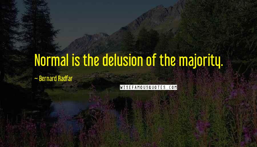 Bernard Radfar Quotes: Normal is the delusion of the majority.