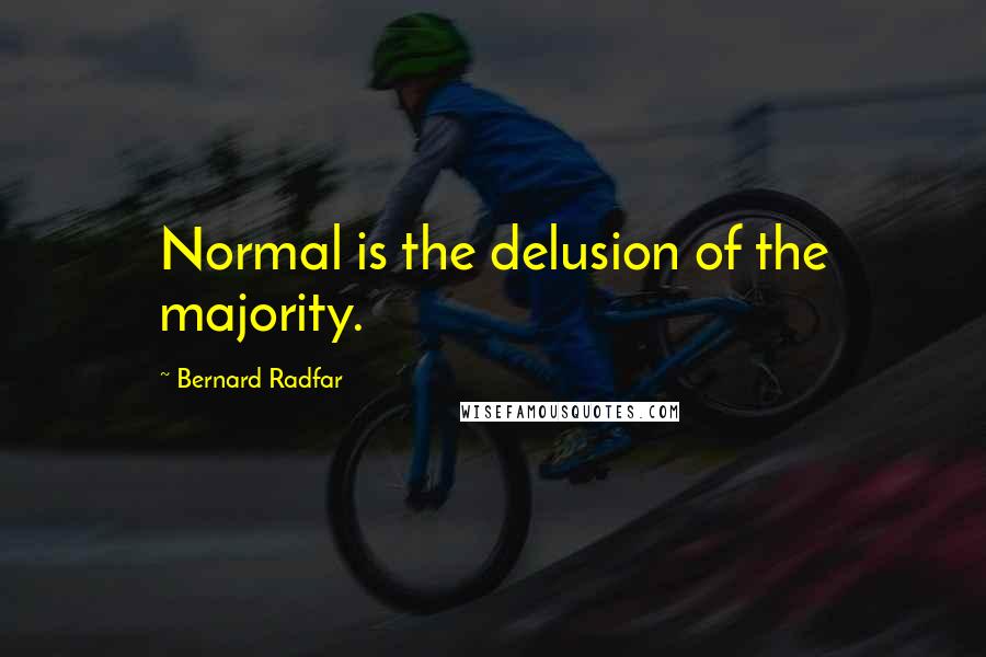 Bernard Radfar Quotes: Normal is the delusion of the majority.